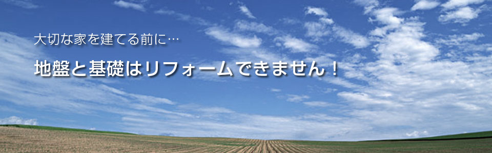 地盤と基礎はリフォームできません!